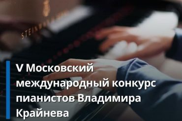 V Московский международный конкурс пианистов Владимира Крайнева